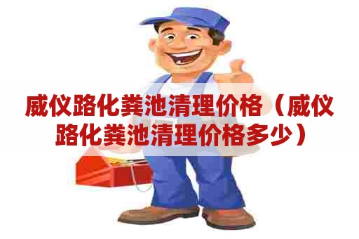 威仪路化粪池清理价格（威仪路化粪池清理价格多少）