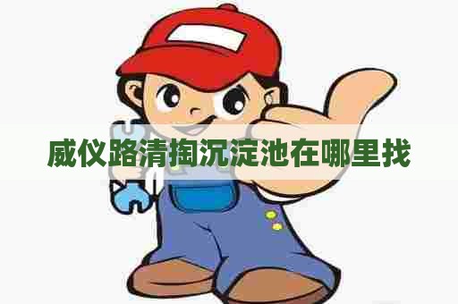 威仪路清掏沉淀池在哪里找