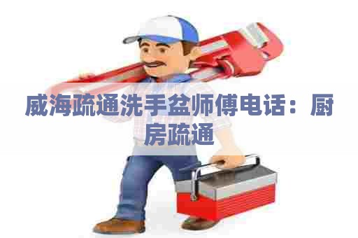 威海疏通洗手盆师傅电话：厨房疏通