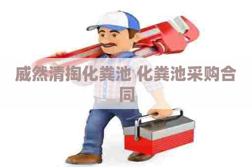 威然清掏化粪池 化粪池采购合同