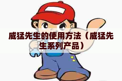 威猛先生的使用方法(威猛先生系列产品) 威猛先生的使用方法(威猛先生系列产品)
