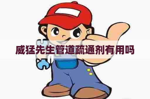 威猛先生管道疏通剂有用吗