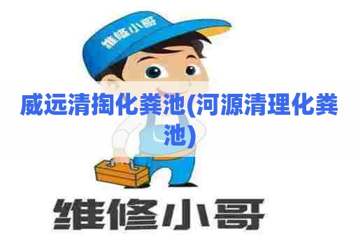 威远清掏化粪池(河源清理化粪池)