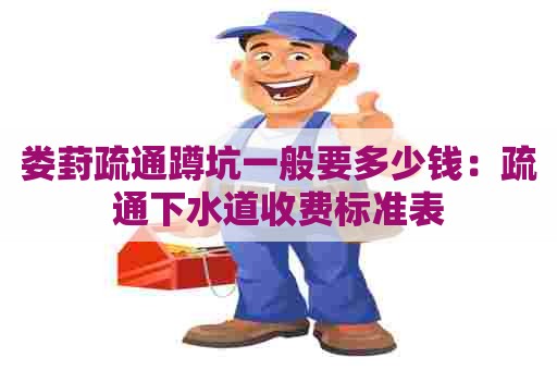 娄葑疏通蹲坑一般要多少钱:疏通下水道收费标准表 娄葑疏通蹲坑一般要多少钱:疏通下水道收费标准表