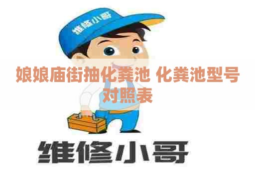 娘娘庙街抽化粪池 化粪池型号对照表