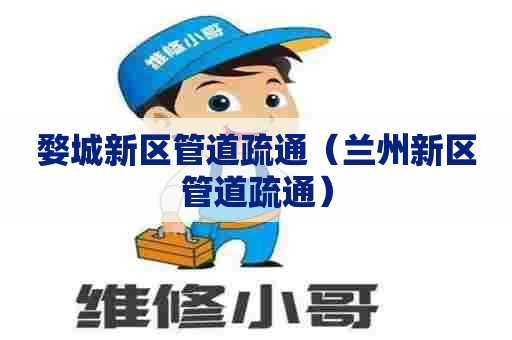 婺城新区管道疏通（兰州新区管道疏通）