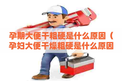 孕期大便干粗硬是什么原因（孕妇大便干燥粗硬是什么原因引起的）