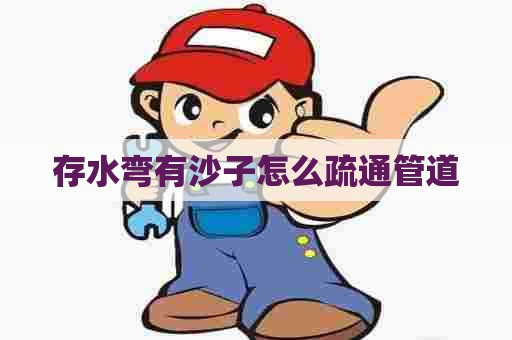 存水弯有沙子怎么疏通管道