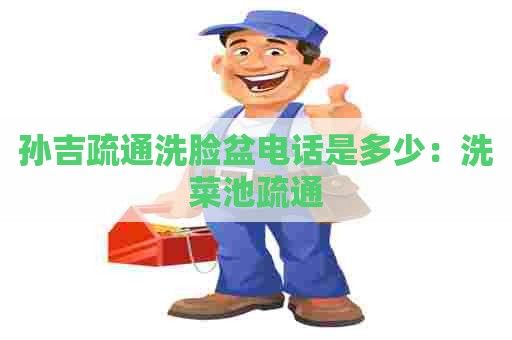 孙吉疏通洗脸盆电话是多少:洗菜池疏通 孙吉疏通洗脸盆电话是多少:洗菜池疏通