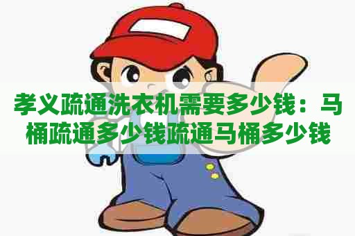 孝义疏通洗衣机需要多少钱:马桶疏通多少钱疏通马桶多少钱 孝义疏通洗衣机需要多少钱:马桶疏通多少钱疏通马桶多少钱