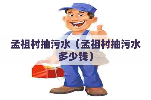 孟祖村抽污水(孟祖村抽污水多少钱) 孟祖村抽污水(孟祖村抽污水多少钱)