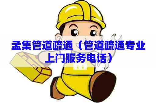 孟集管道疏通（管道疏通专业上门服务电话）