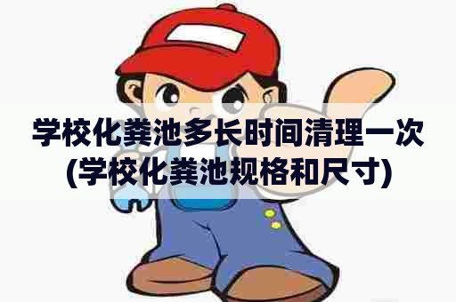 学校化粪池多长时间清理一次(学校化粪池规格和尺寸) 学校化粪池多长时间清理一次(学校化粪池规格和尺寸)