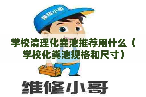 学校清理化粪池推荐用什么（学校化粪池规格和尺寸）