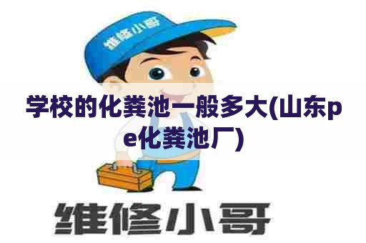 学校的化粪池一般多大(山东pe化粪池厂) 学校的化粪池一般多大(山东pe化粪池厂)