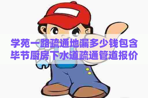 学苑一路疏通地漏多少钱包含毕节厨房下水道疏通管道报价的条目 学苑一路疏通地漏多少钱包含毕节厨房下水道疏通管道报价的条目