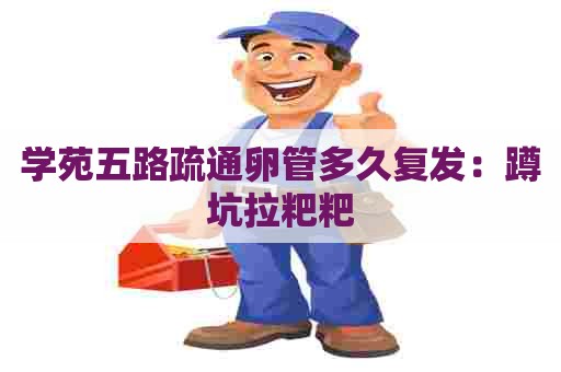 学苑五路疏通卵管多久复发：蹲坑拉粑粑