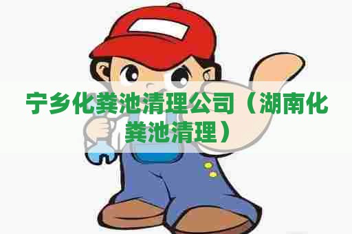 宁乡化粪池清理公司（湖南化粪池清理）