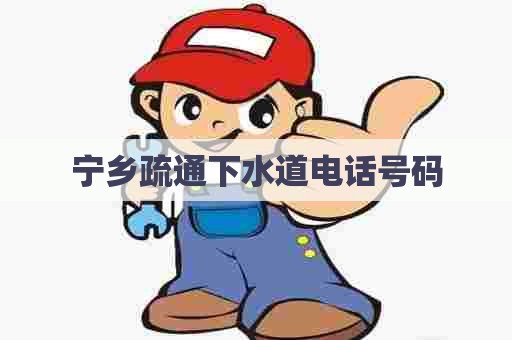 宁乡疏通下水道电话号码
