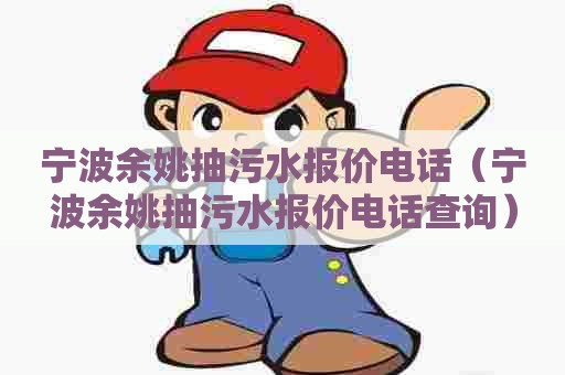 宁波余姚抽污水报价电话（宁波余姚抽污水报价电话查询）