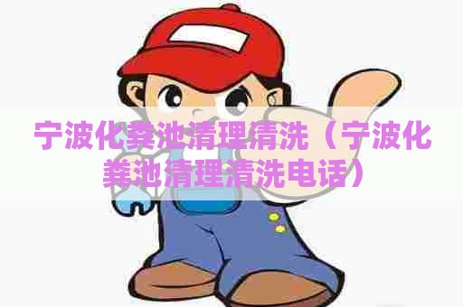 宁波化粪池清理清洗（宁波化粪池清理清洗电话）