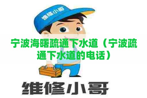 宁波海曙疏通下水道（宁波疏通下水道的电话）