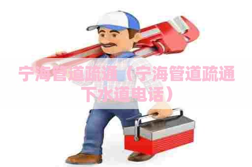 宁海管道疏通（宁海管道疏通下水道电话）