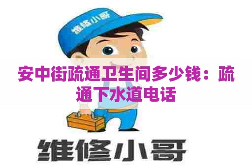 安中街疏通卫生间多少钱：疏通下水道电话