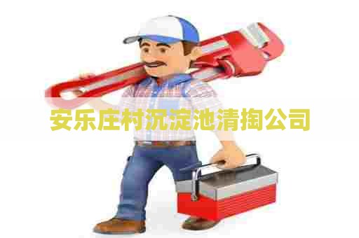 安乐庄村沉淀池清掏公司