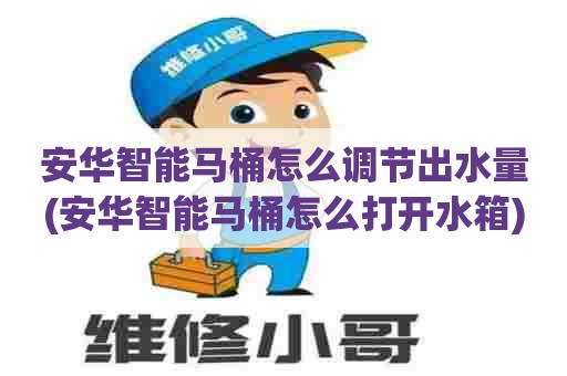 安华智能马桶怎么调节出水量(安华智能马桶怎么打开水箱)