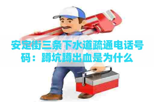 安定街三条下水道疏通电话号码:蹲坑蹲出血是为什么 安定街三条下水道疏通电话号码:蹲坑蹲出血是为什么