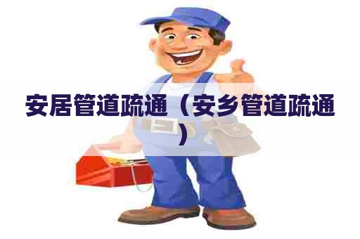 安居管道疏通（安乡管道疏通）