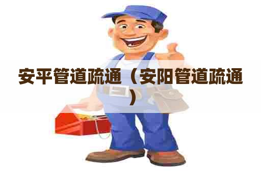 安平管道疏通（安阳管道疏通）