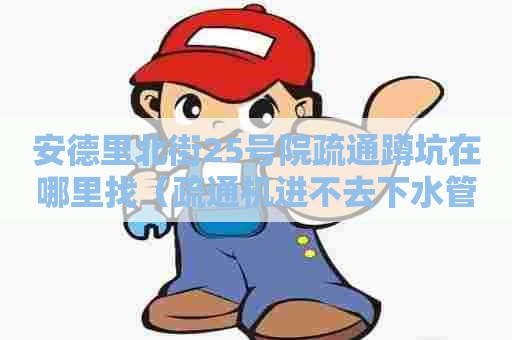 安德里北街25号院疏通蹲坑在哪里找(疏通机进不去下水管道) 安德里北街25号院疏通蹲坑在哪里找(疏通机进不去下水管道)