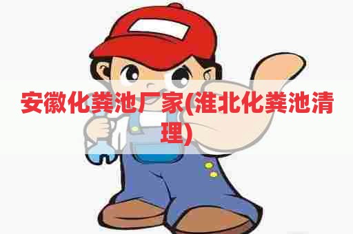 安徽化粪池厂家(淮北化粪池清理) 安徽化粪池厂家(淮北化粪池清理)