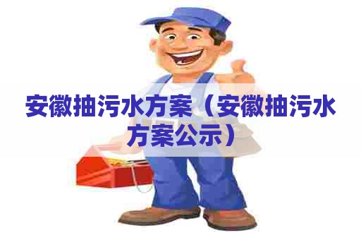 安徽抽污水方案（安徽抽污水方案公示）