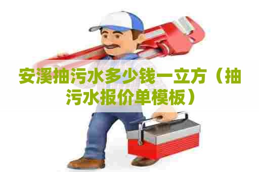 安溪抽污水多少钱一立方（抽污水报价单模板）