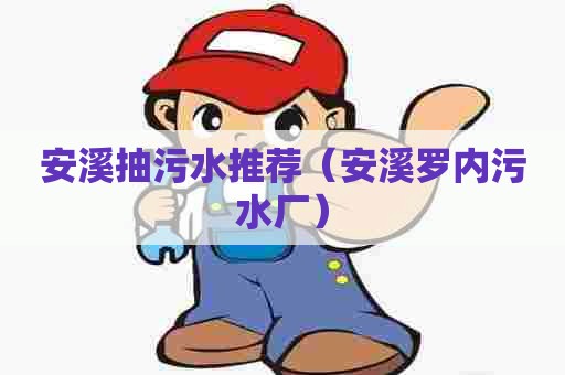 安溪抽污水推荐（安溪罗内污水厂）