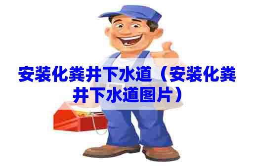 安装化粪井下水道（安装化粪井下水道图片）