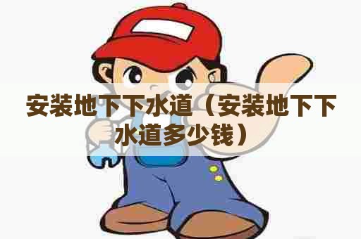 安装地下下水道（安装地下下水道多少钱）