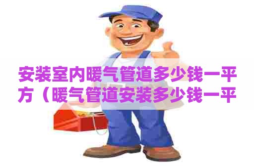 安装室内暖气管道多少钱一平方（暖气管道安装多少钱一平米）