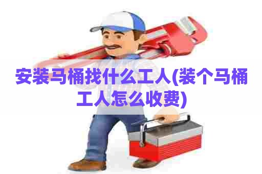 安装马桶找什么工人(装个马桶工人怎么收费) 安装马桶找什么工人(装个马桶工人怎么收费)