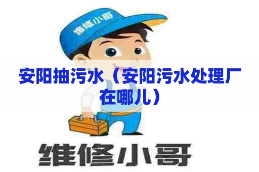 安阳抽污水（安阳污水处理厂在哪儿）