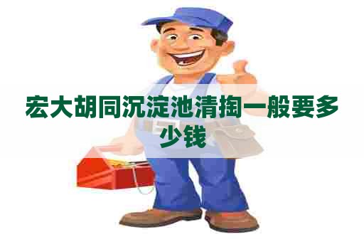 宏大胡同沉淀池清掏一般要多少钱