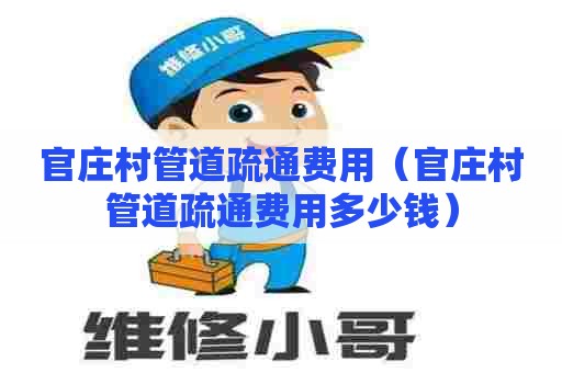 官庄村管道疏通费用(官庄村管道疏通费用多少钱) 官庄村管道疏通费用(官庄村管道疏通费用多少钱)