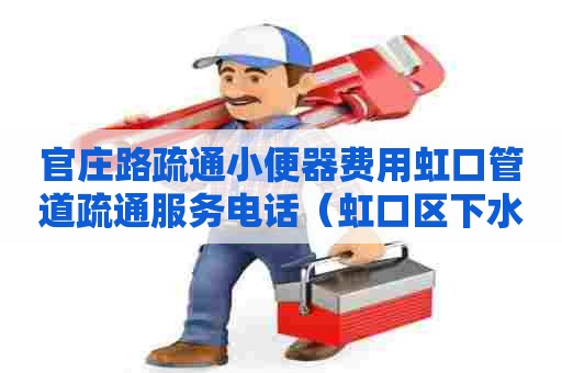 官庄路疏通小便器费用虹口管道疏通服务电话(虹口区下水道疏通电话) 官庄路疏通小便器费用虹口管道疏通服务电话(虹口区下水道疏通电话)