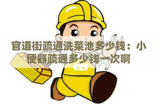 官道街疏通洗菜池多少钱：小便器疏通多少钱一次啊