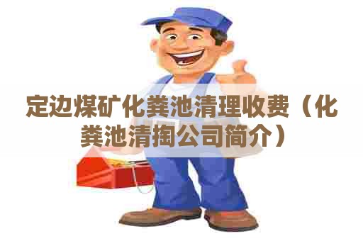 定边煤矿化粪池清理收费（化粪池清掏公司简介）