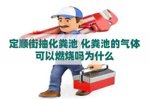 定顺街抽化粪池 化粪池的气体可以燃烧吗为什么