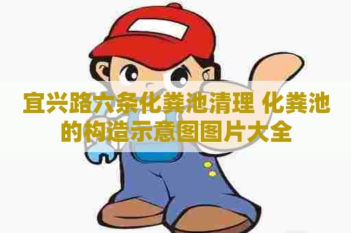 宜兴路六条化粪池清理 化粪池的构造示意图图片大全